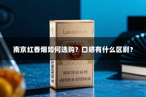 南京红香烟如何选购？口感有什么区别？
